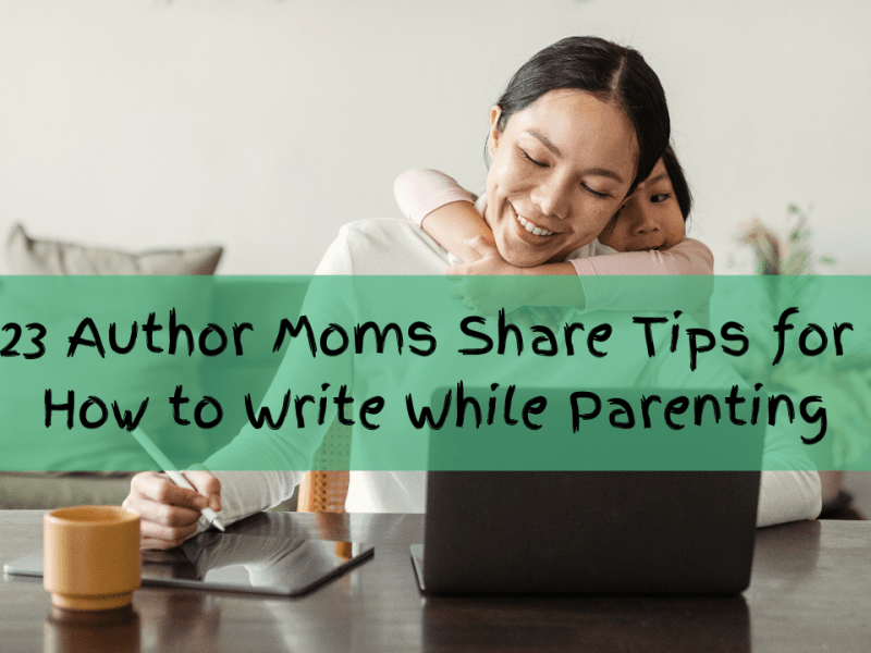 23 Author Moms Share Tips For How to Write a Book While&nbsp;Parenting