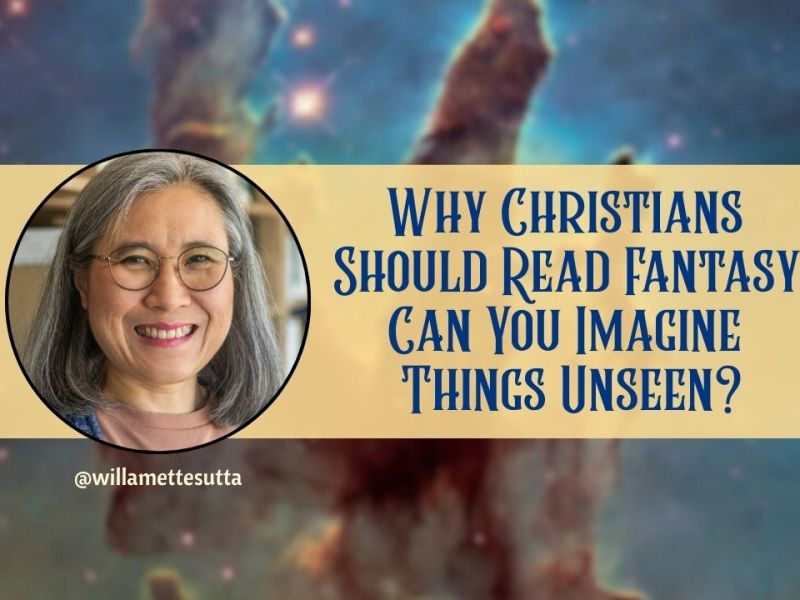 Why Christians Should Read Fantasy: Can You Imagine Things&nbsp;Unseen?