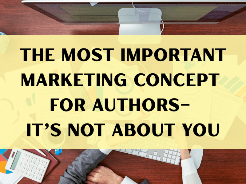 The most important marketing concept for authors to understand – it’s not about&nbsp;you