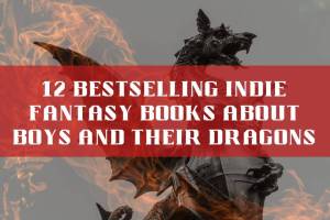 12 Bestselling Indie Fantasy Books About Boys and Their Dragons - set against an image of fire and a metal dragon clutching a tower