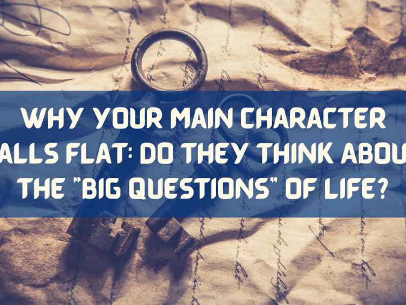 Why Your Main Character Falls Flat: Do They Think About the “Big Questions” of&nbsp;Life?
